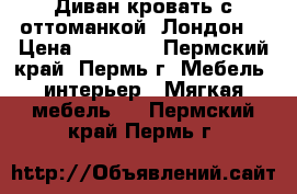 Диван-кровать с оттоманкой “Лондон“ › Цена ­ 32 600 - Пермский край, Пермь г. Мебель, интерьер » Мягкая мебель   . Пермский край,Пермь г.